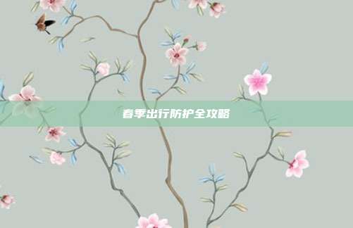 春季出行防护全攻略