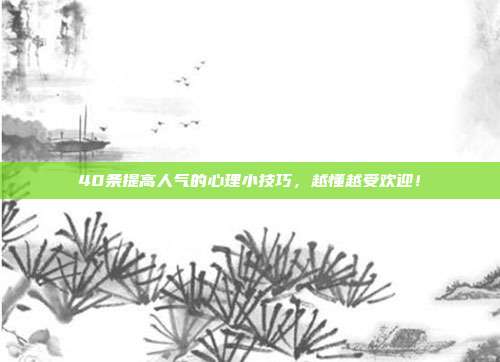 40条提高人气的心理小技巧，越懂越受欢迎！