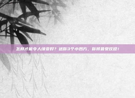 怎样才能令人缘变好？送你3个小妙方，你将最受欢迎！