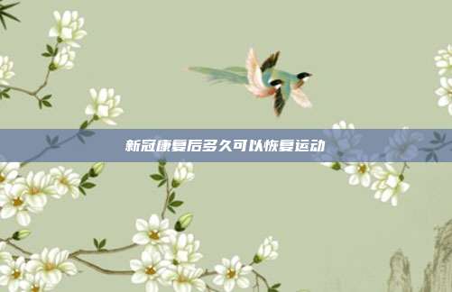 新冠康复后多久可以恢复运动